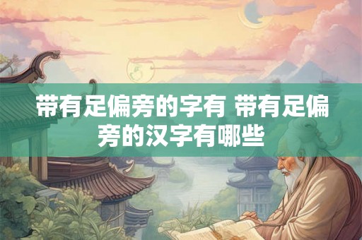带有足偏旁的字有 带有足偏旁的汉字有哪些