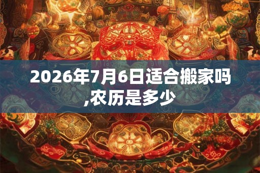 2026年7月6日适合搬家吗,农历是多少