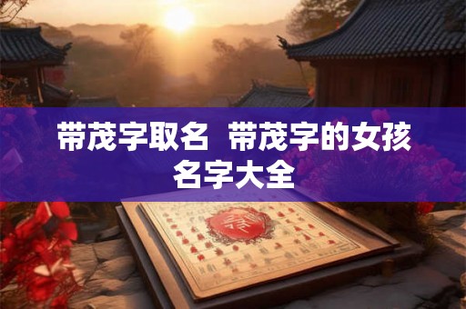 带茂字取名  带茂字的女孩名字大全