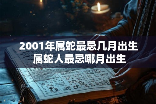2001年属蛇最忌几月出生 属蛇人最忌哪月出生