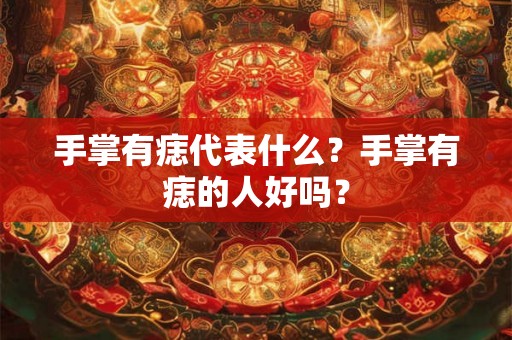 手掌有痣代表什么？手掌有痣的人好吗？