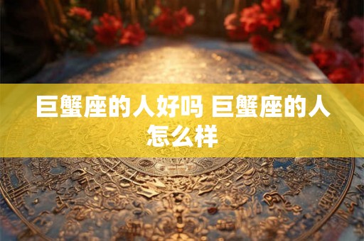 巨蟹座的人好吗 巨蟹座的人怎么样
