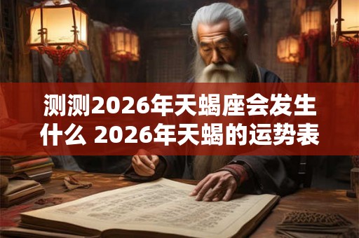 测测2026年天蝎座会发生什么 2026年天蝎的运势表现