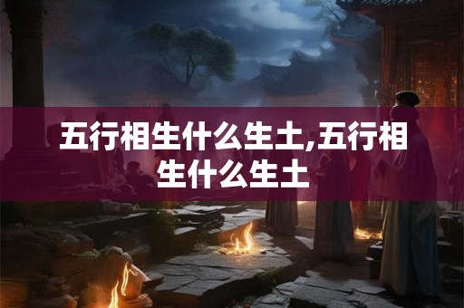 五行相生什么生土,五行相生什么生土