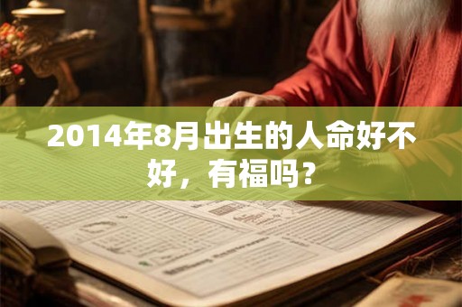 2014年8月出生的人命好不好，有福吗？