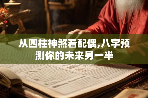 从四柱神煞看配偶,八字预测你的未来另一半 从四柱神煞看配偶,八字预测你的未来另一半