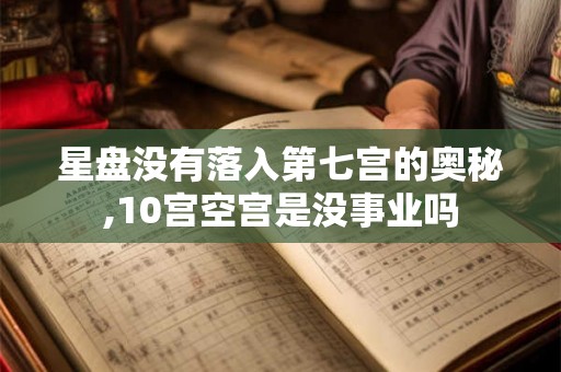 星盘没有落入第七宫的奥秘,10宫空宫是没事业吗