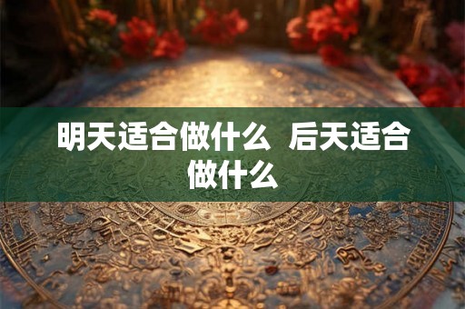 明天适合做什么  后天适合做什么