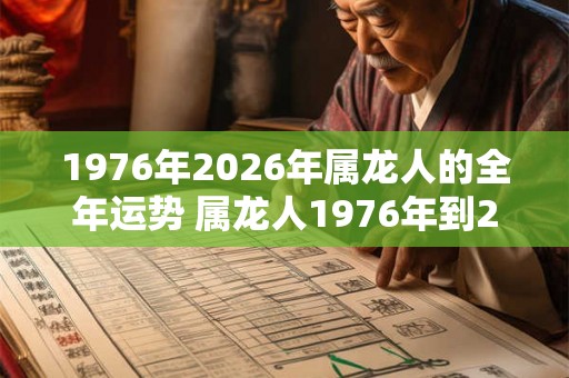 1976年2026年属龙人的全年运势 属龙人1976年到2026年运势如何