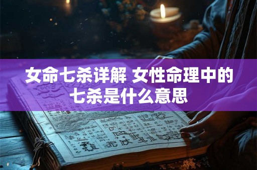 女命七杀详解 女性命理中的七杀是什么意思