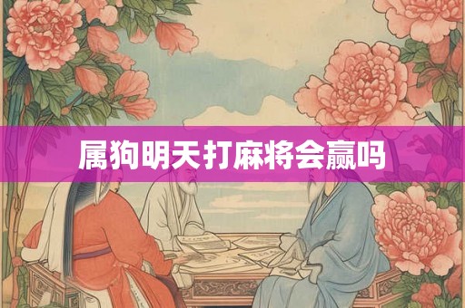 属狗明天打麻将会赢吗