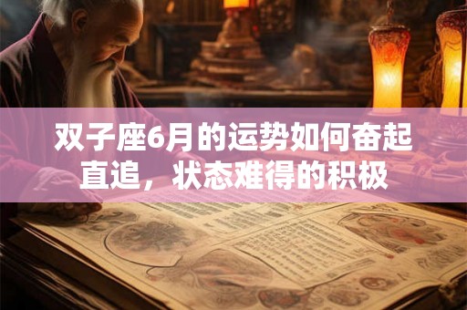 双子座6月的运势如何奋起直追，状态难得的积极
