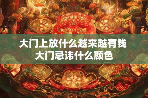 大门上放什么越来越有钱 大门忌讳什么颜色