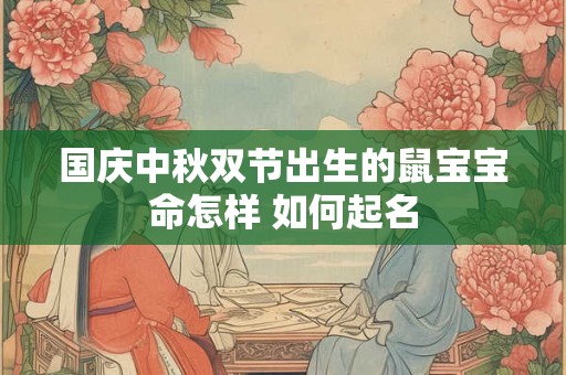 国庆中秋双节出生的鼠宝宝命怎样 如何起名