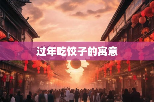 过年吃饺子的寓意 过年吃饺子的寓意