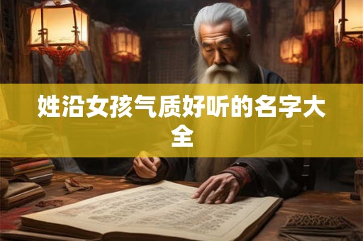 姓沿女孩气质好听的名字大全 姓沿女孩气质好听的名字大全