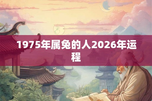 1975年属兔的人2026年运程 1975年属兔的人2026年运程