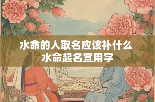 水命的人取名应该补什么 水命起名宜用字