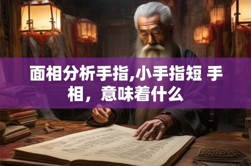 面相分析手指,小手指短 手相，意味着什么