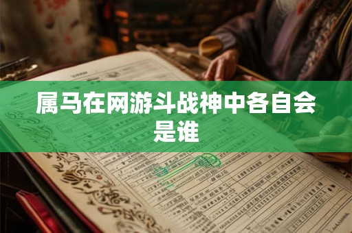 属马在网游斗战神中各自会是谁 属马在网游斗战神中各自会是谁
