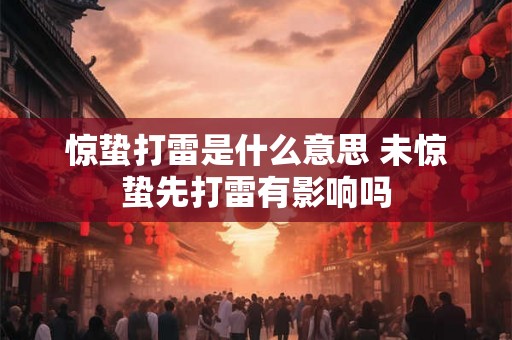 惊蛰打雷是什么意思 未惊蛰先打雷有影响吗