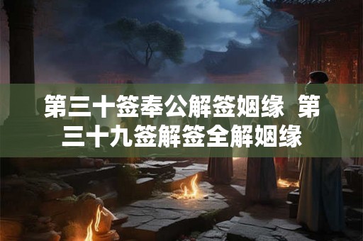第三十签奉公解签姻缘 第三十九签解签全解姻缘 第三十签奉公解签姻缘 第三十九签解签全解姻缘