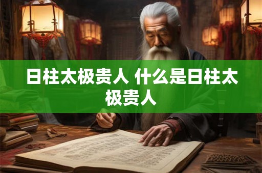 日柱太极贵人 什么是日柱太极贵人