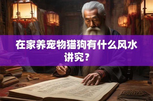 在家养宠物猫狗有什么风水讲究？