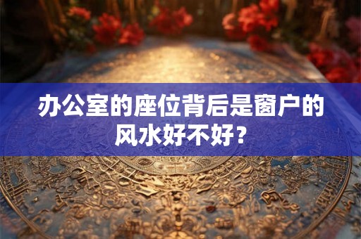 办公室的座位背后是窗户的风水好不好？