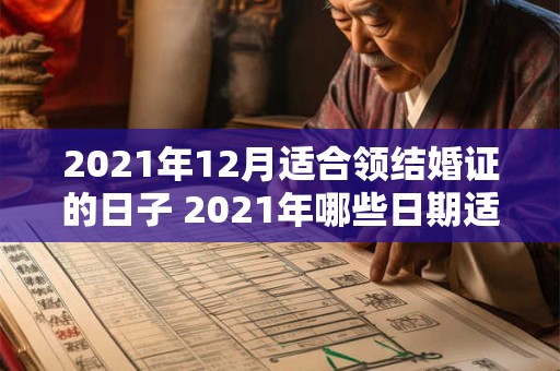 2021年12月适合领结婚证的日子 2021年哪些日期适合领取结婚证
