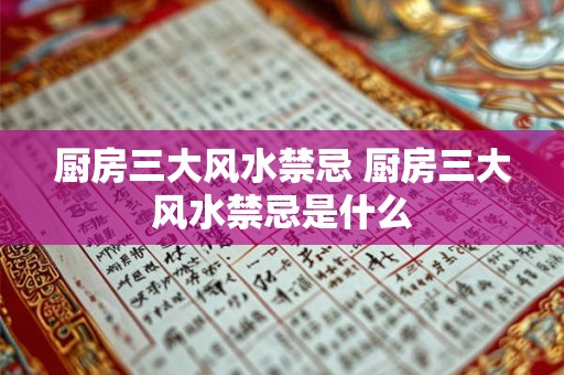 厨房三大风水禁忌 厨房三大风水禁忌是什么