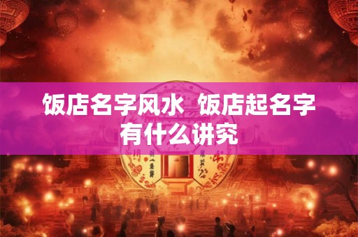 饭店名字风水  饭店起名字有什么讲究