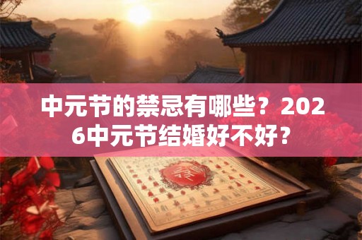 中元节的禁忌有哪些？2026中元节结婚好不好？