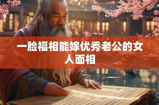 一脸福相能嫁优秀老公的女人面相