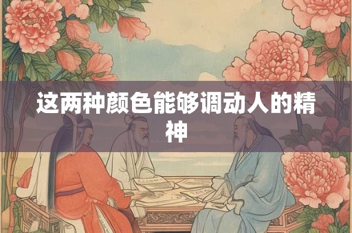 这两种颜色能够调动人的精神