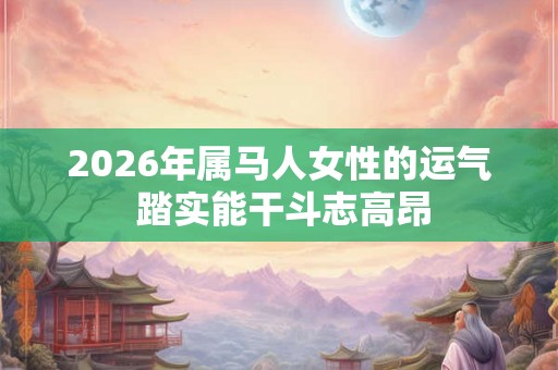 2026年属马人女性的运气 踏实能干斗志高昂