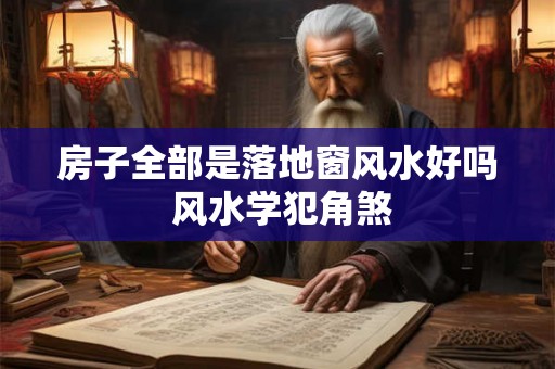 房子全部是落地窗风水好吗 风水学犯角煞
