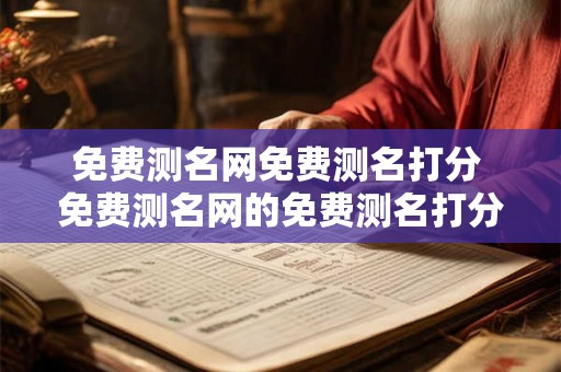 免费测名网免费测名打分 免费测名网的免费测名打分可信吗