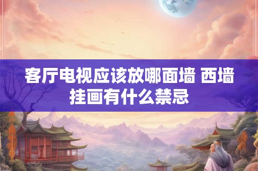 客厅电视应该放哪面墙 西墙挂画有什么禁忌