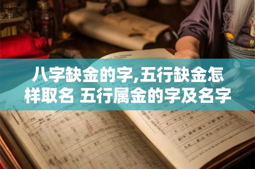 八字缺金的字,五行缺金怎样取名 五行属金的字及名字推荐