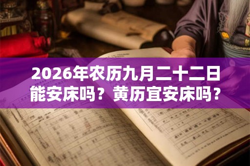2026年农历九月二十二日能安床吗？黄历宜安床吗？