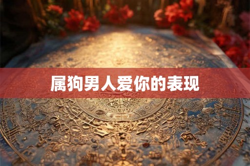 属狗男人爱你的表现 属狗男人爱你的表现