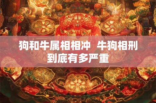 狗和牛属相相冲  牛狗相刑到底有多严重
