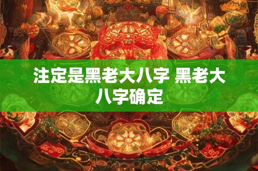 注定是黑老大八字 黑老大八字确定