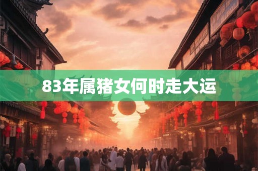83年属猪女何时走大运