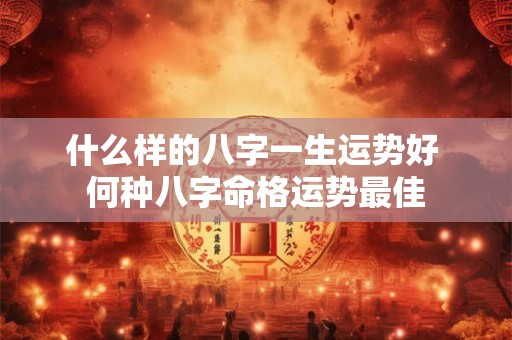 什么样的八字一生运势好 何种八字命格运势最佳