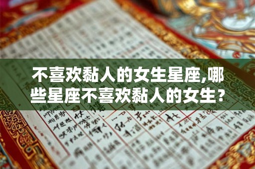 不喜欢黏人的女生星座,哪些星座不喜欢黏人的女生？