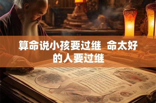算命说小孩要过继  命太好的人要过继