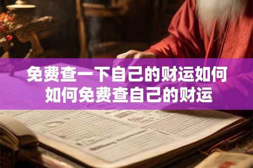 免费查一下自己的财运如何 如何免费查自己的财运