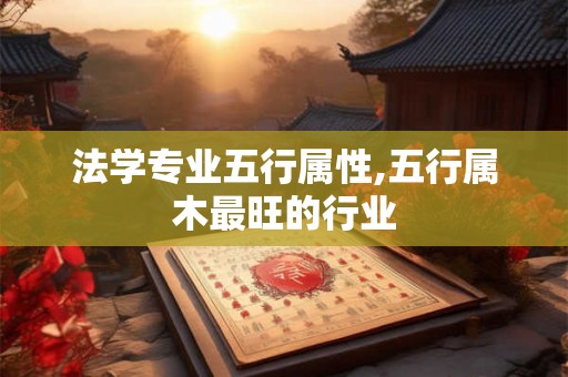 法学专业五行属性,五行属木最旺的行业